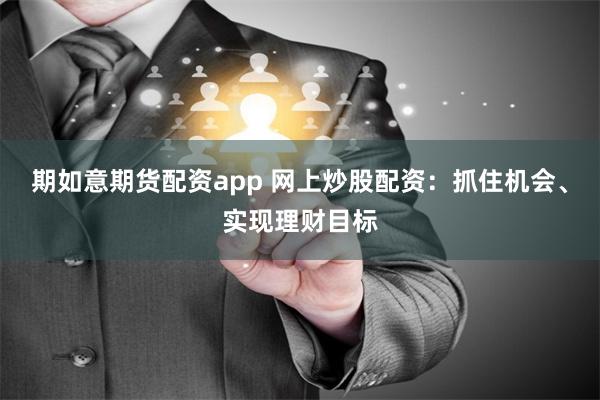 期如意期货配资app 网上炒股配资：抓住机会、实现理财目标