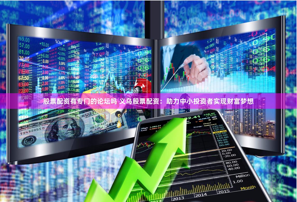 股票配资有专门的论坛吗 义乌股票配资：助力中小投资者实现财富梦想