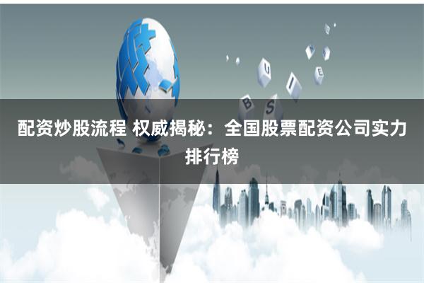 配资炒股流程 权威揭秘：全国股票配资公司实力排行榜
