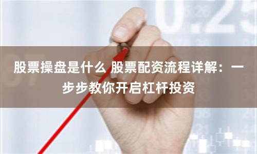 股票操盘是什么 股票配资流程详解:一步步教你开启杠杆投资