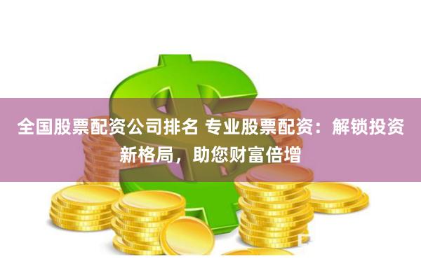 全国股票配资公司排名 专业股票配资:解锁投资新格局,助您财富倍增