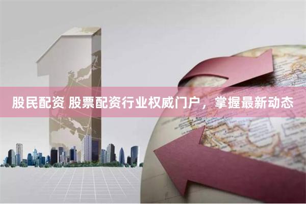 股民配资 股票配资行业权威门户，掌握最新动态