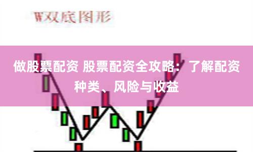 做股票配资 股票配资全攻略：了解配资种类、风险与收益