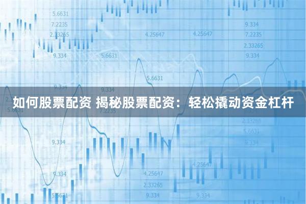 如何股票配资 揭秘股票配资：轻松撬动资金杠杆