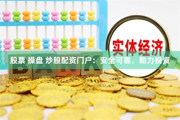 股票 操盘 炒股配资门户：安全可靠，助力投资