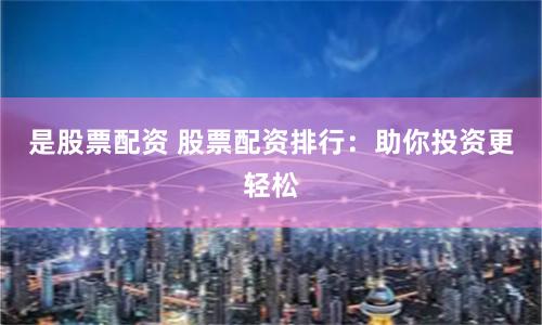是股票配资 股票配资排行：助你投资更轻松