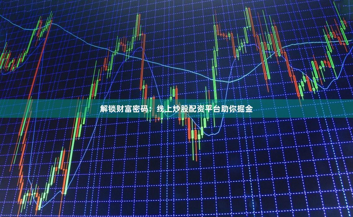 解锁财富密码：线上炒股配资平台助你掘金
