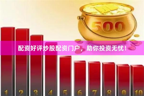 配资好评炒股配资门户，助你投资无忧！