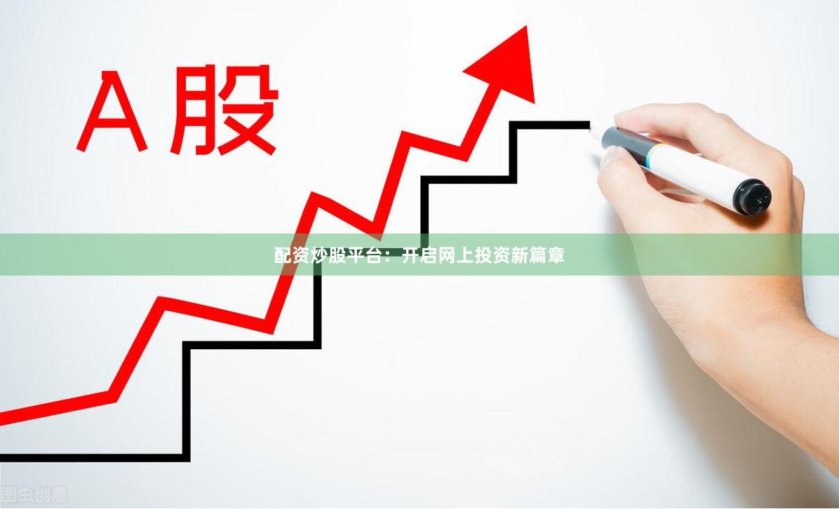 配资炒股平台：开启网上投资新篇章