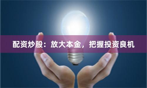 配资炒股：放大本金，把握投资良机