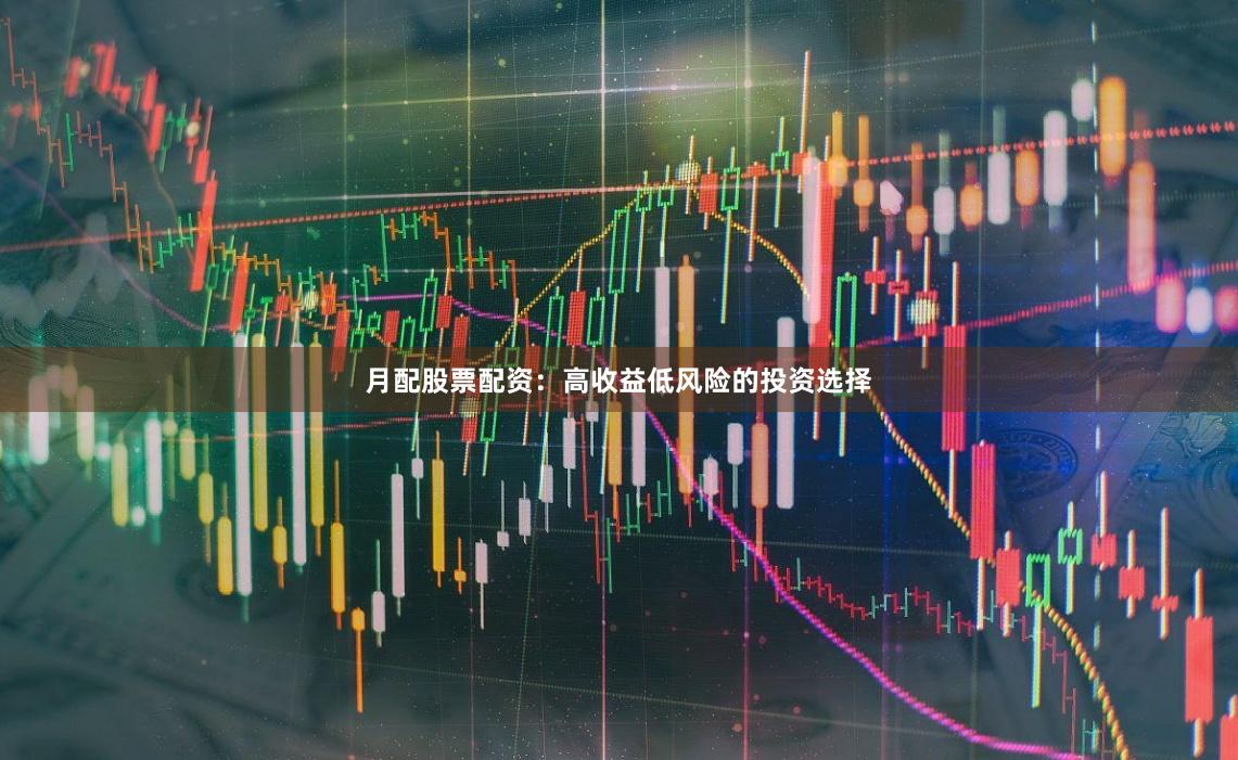 月配股票配资：高收益低风险的投资选择
