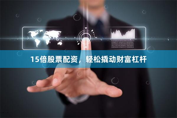 15倍股票配资，轻松撬动财富杠杆