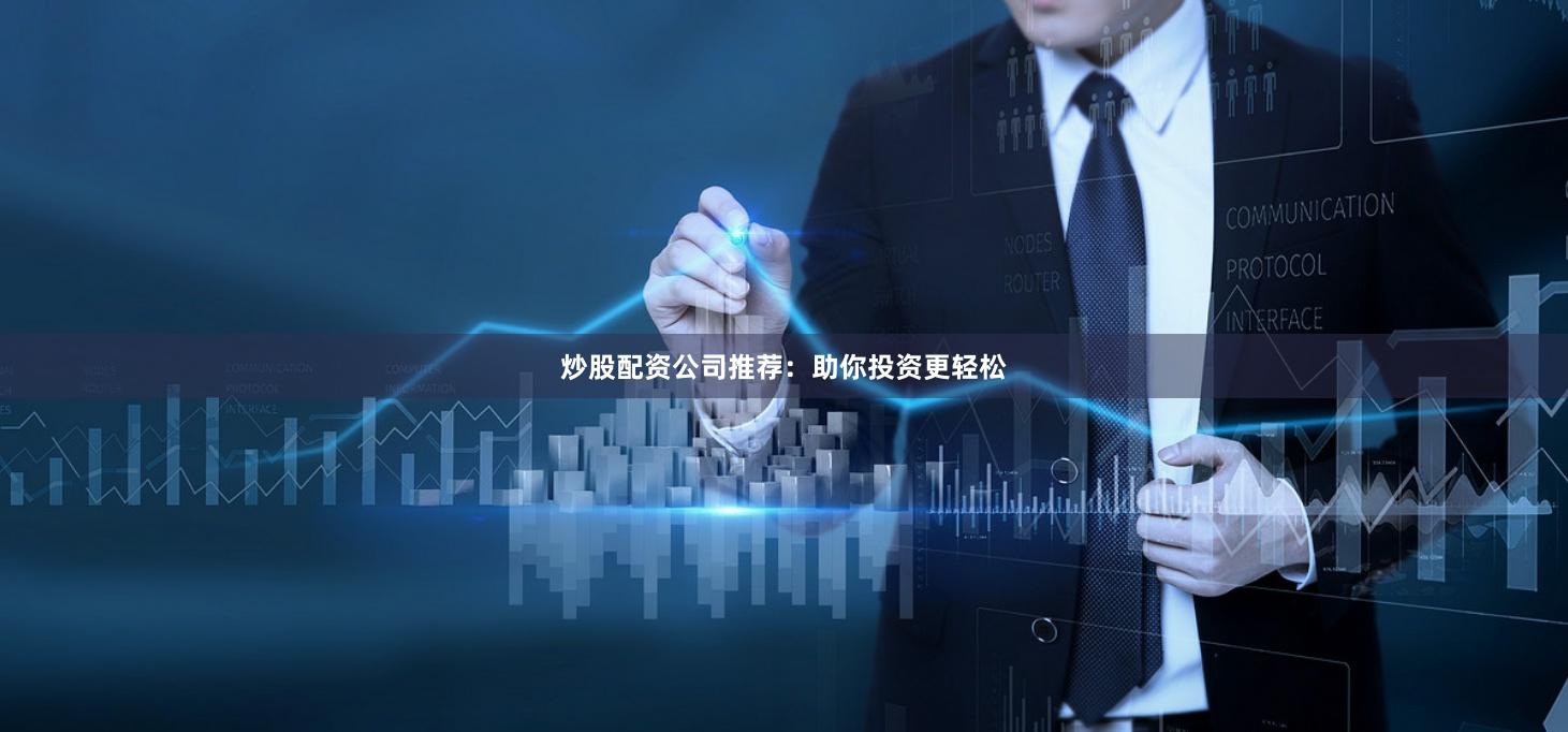 炒股配资公司推荐：助你投资更轻松