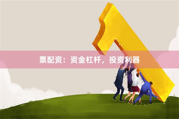 票配资：资金杠杆，投资利器