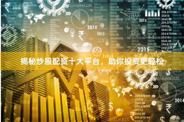 揭秘炒股配资十大平台，助你投资更轻松
