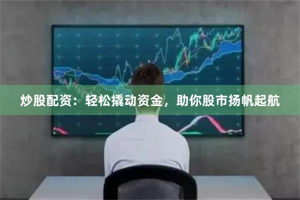 炒股配资：轻松撬动资金，助你股市扬帆起航