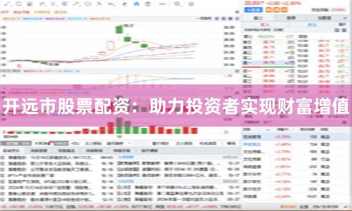 开远市股票配资:助力投资者实现财富增值
