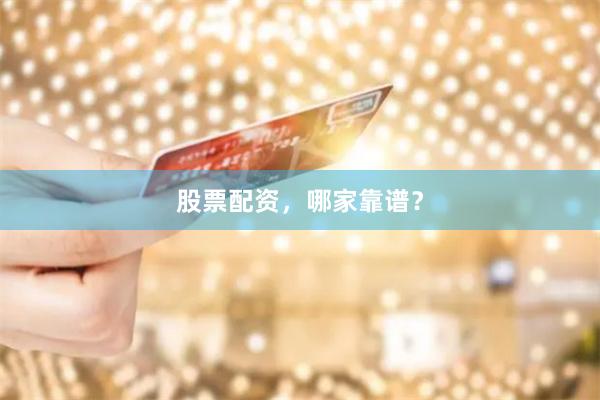 股票配资，哪家靠谱？