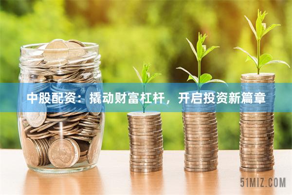 中股配资：撬动财富杠杆，开启投资新篇章
