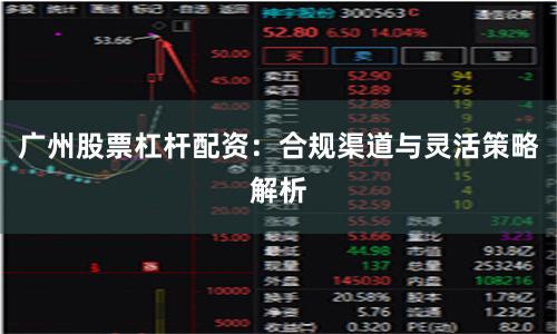 广州股票杠杆配资:合规渠道与灵活策略解析