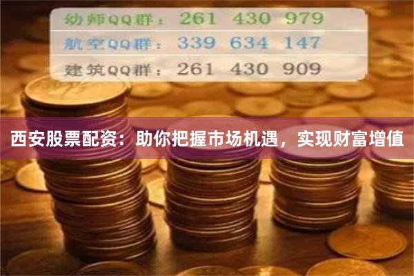 西安股票配资：助你把握市场机遇，实现财富增值