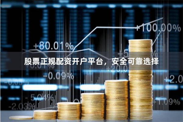 股票正规配资开户平台，安全可靠选择