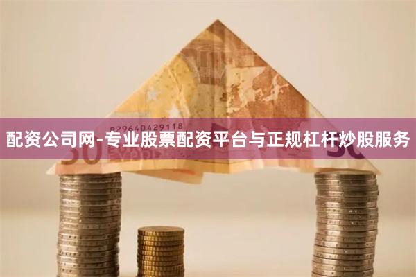 配资公司网-专业股票配资平台与正规杠杆炒股服务