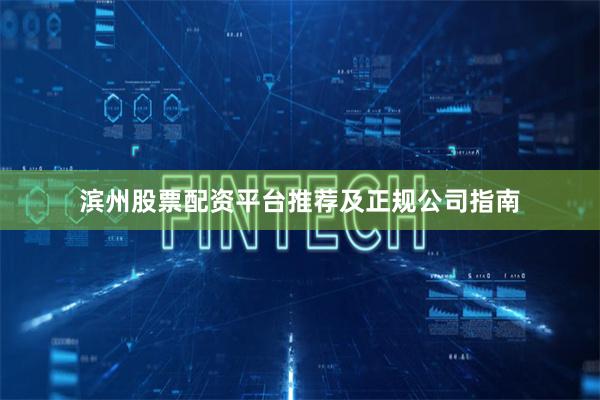 滨州股票配资平台推荐及正规公司指南